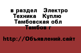  в раздел : Электро-Техника » Куплю . Тамбовская обл.,Тамбов г.